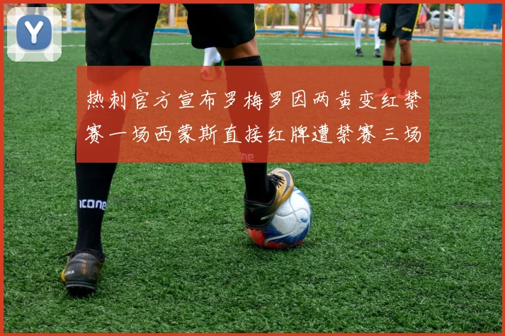 热刺官方宣布罗梅罗因两黄变红禁赛一场西蒙斯直接红牌遭禁赛三场