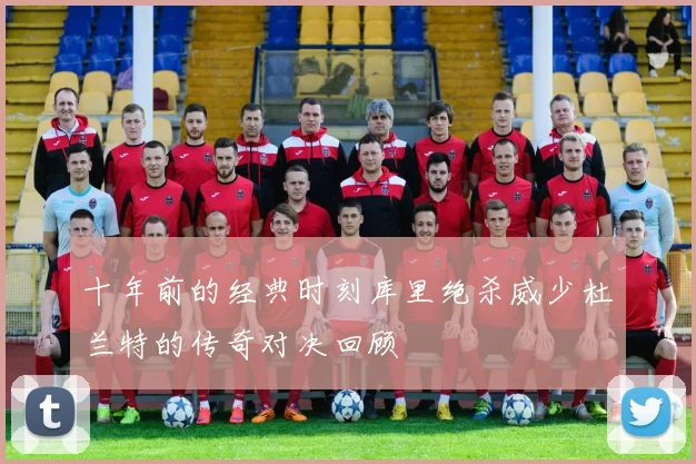 十年前的经典时刻库里绝杀威少杜兰特的传奇对决回顾