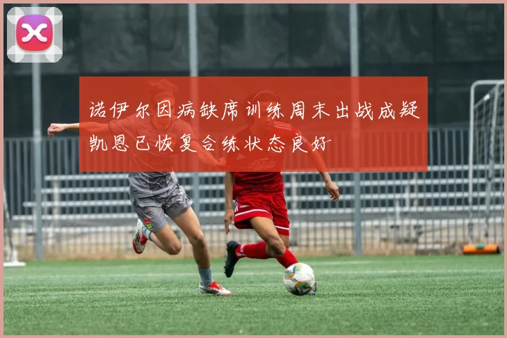 诺伊尔因病缺席训练周末出战成疑凯恩已恢复合练状态良好