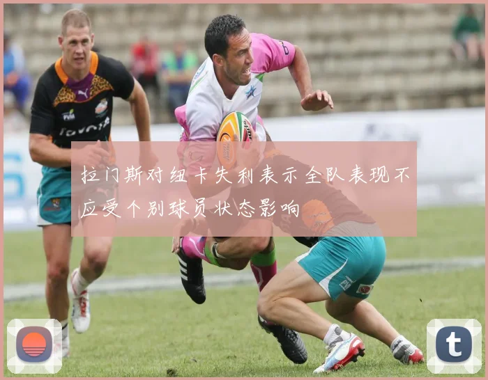 拉门斯对纽卡失利表示全队表现不应受个别球员状态影响