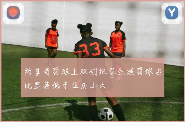 约基奇罚球上双创纪录生涯罚球占比显著低于亚历山大
