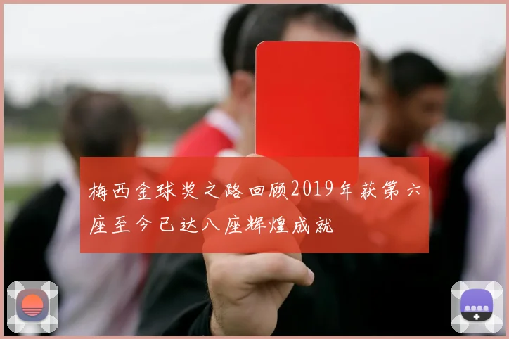 梅西金球奖之路回顾2019年获第六座至今已达八座辉煌成就