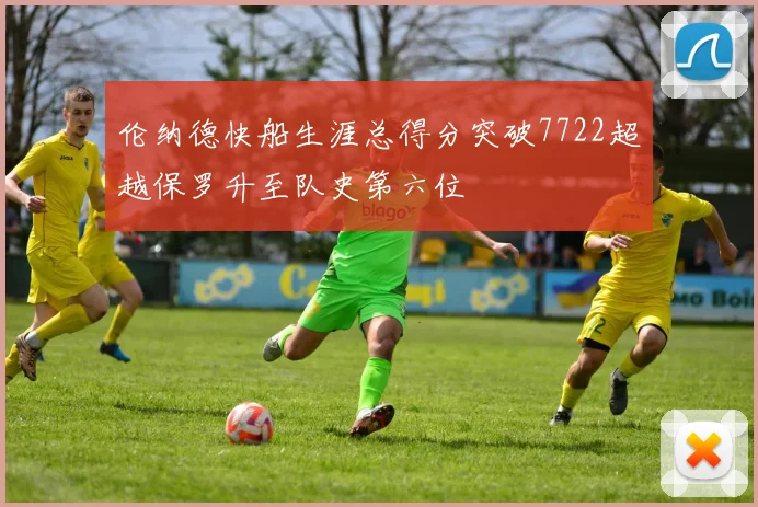 伦纳德快船生涯总得分突破7722超越保罗升至队史第六位