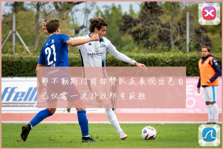 那不勒斯门将称赞队友表现出色自己仅需一次扑救即可获胜